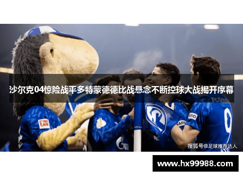 沙尔克04惊险战平多特蒙德德比战悬念不断控球大战揭开序幕