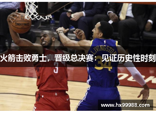 火箭击败勇士，晋级总决赛：见证历史性时刻
