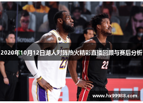 2020年10月12日湖人对阵热火精彩直播回顾与赛后分析