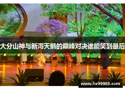 大分山神与新泻天鹅的巅峰对决谁能笑到最后