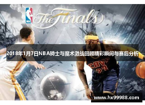 2018年1月7日NBA骑士与魔术激战回顾精彩瞬间与赛后分析