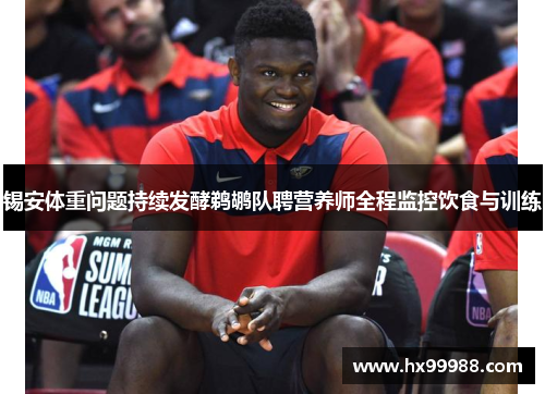 锡安体重问题持续发酵鹈鹕队聘营养师全程监控饮食与训练