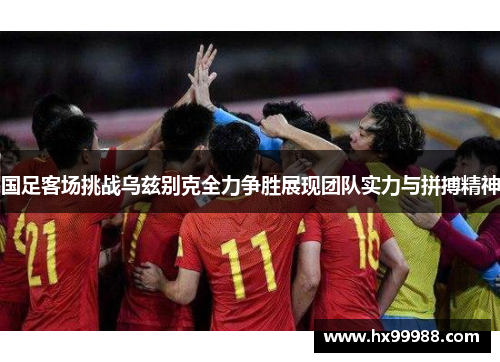 国足客场挑战乌兹别克全力争胜展现团队实力与拼搏精神