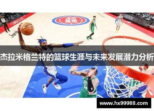 杰拉米格兰特的篮球生涯与未来发展潜力分析