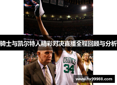骑士与凯尔特人精彩对决直播全程回顾与分析