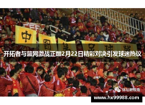 开拓者与篮网激战正酣2月22日精彩对决引发球迷热议